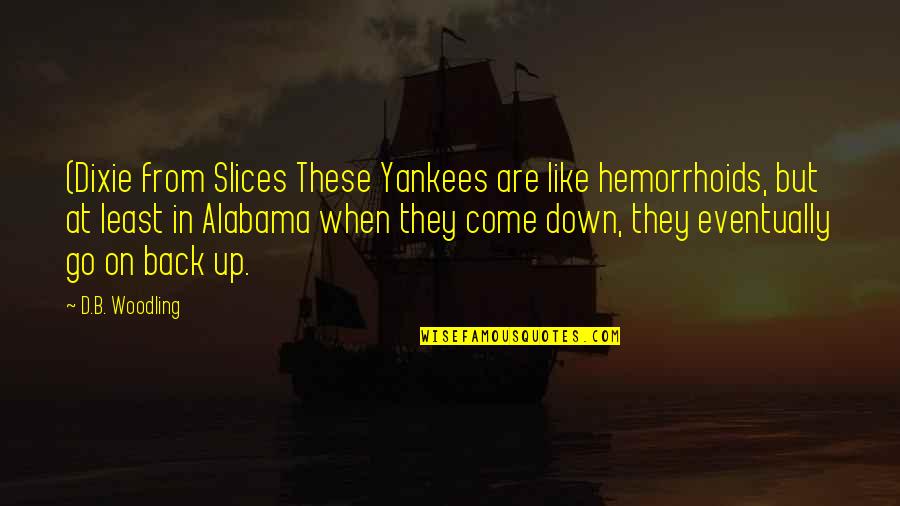 They Come Back Quotes By D.B. Woodling: (Dixie from Slices These Yankees are like hemorrhoids, They Come Back Quotes By D.B. Woodling: (Dixie from Slices These Yankees are like hemorrhoids,