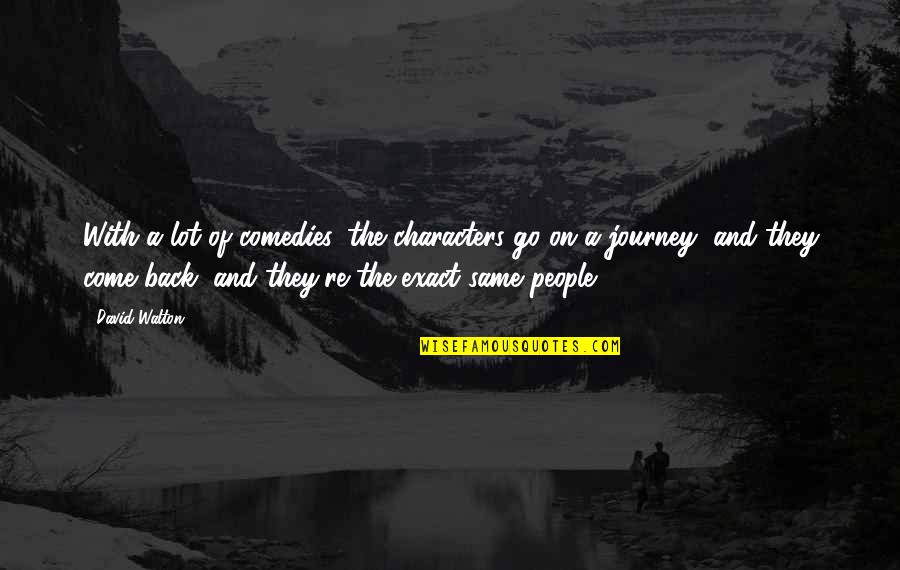 They Come Back Quotes By David Walton: With a lot of comedies, the characters go They Come Back Quotes By David Walton: With a lot of comedies, the characters go