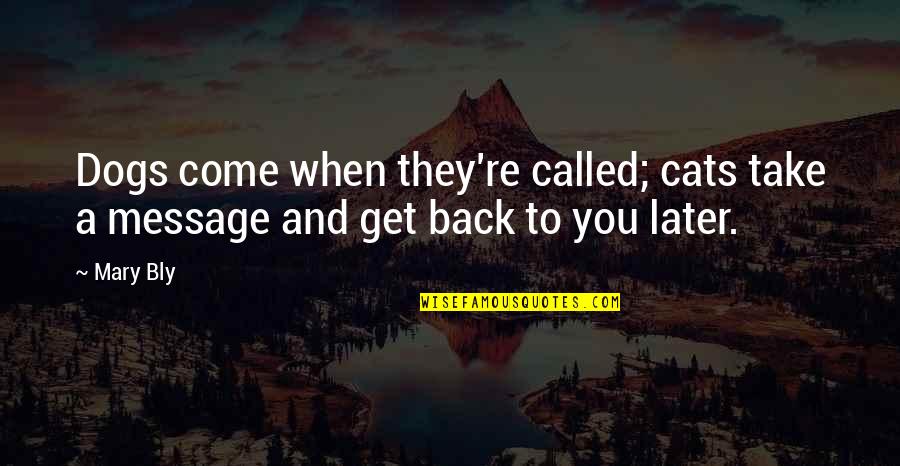 They Come Back Quotes By Mary Bly: Dogs come when they're called; cats take a