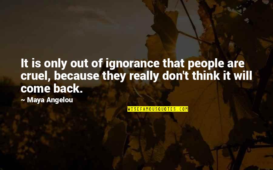 They Come Back Quotes By Maya Angelou: It is only out of ignorance that people They Come Back Quotes By Maya Angelou: It is only out of ignorance that people