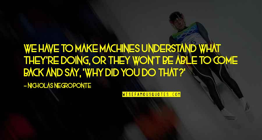 They Come Back Quotes By Nicholas Negroponte: We have to make machines understand what they're They Come Back Quotes By Nicholas Negroponte: We have to make machines understand what they're