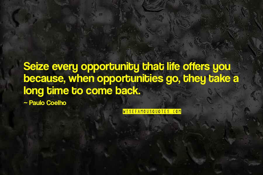 They Come Back Quotes By Paulo Coelho: Seize every opportunity that life offers you because, They Come Back Quotes By Paulo Coelho: Seize every opportunity that life offers you because,