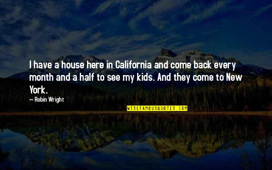 They Come Back Quotes By Robin Wright: I have a house here in California and They Come Back Quotes By Robin Wright: I have a house here in California and