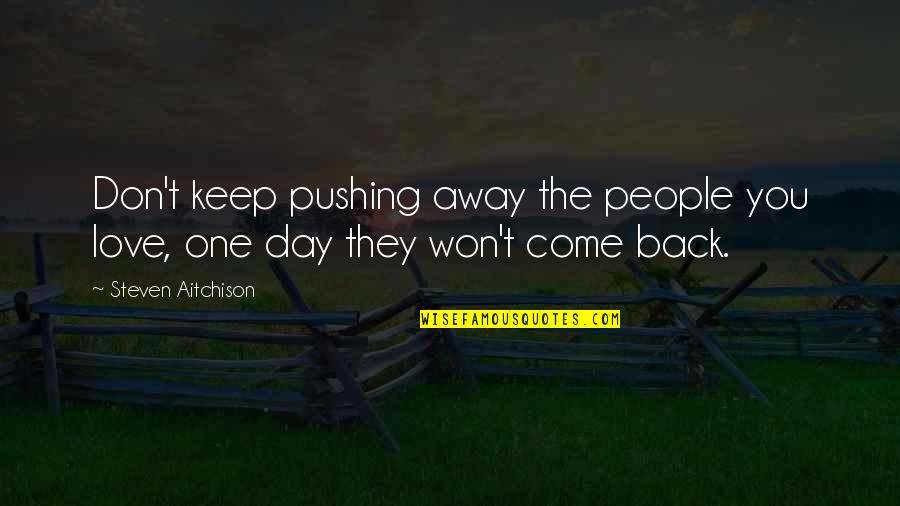 They Come Back Quotes By Steven Aitchison: Don't keep pushing away the people you love, They Come Back Quotes By Steven Aitchison: Don't keep pushing away the people you love,