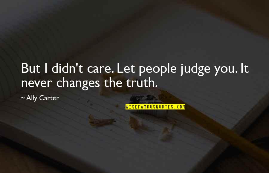 They Didn't Care Quotes By Ally Carter: But I didn't care. Let people judge you.