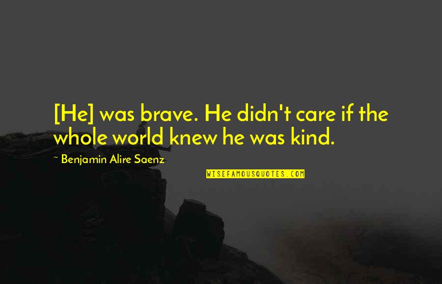 They Didn't Care Quotes By Benjamin Alire Saenz: [He] was brave. He didn't care if the