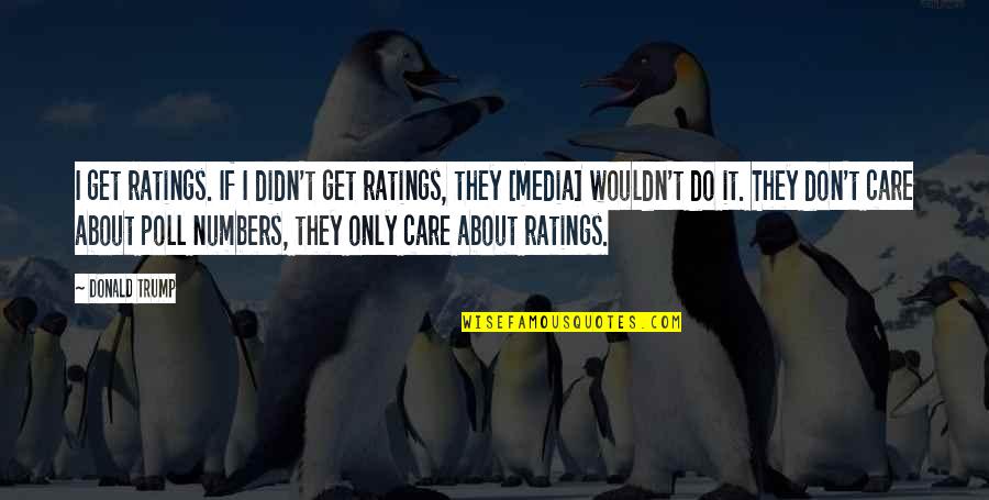 They Didn't Care Quotes By Donald Trump: I get ratings. If I didn't get ratings,