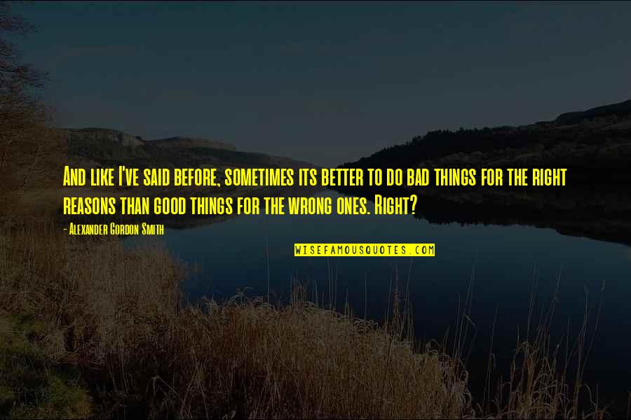 They Do You Wrong Quotes By Alexander Gordon Smith: And like I've said before, sometimes its better They Do You Wrong Quotes By Alexander Gordon Smith: And like I've said before, sometimes its better