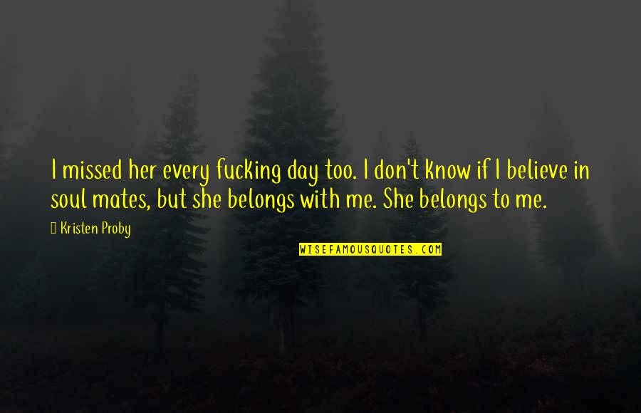 They Don't Believe Me Quotes By Kristen Proby: I missed her every fucking day too. I