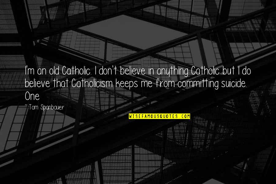 They Don't Believe Me Quotes By Tom Spanbauer: I'm an old Catholic. I don't believe in
