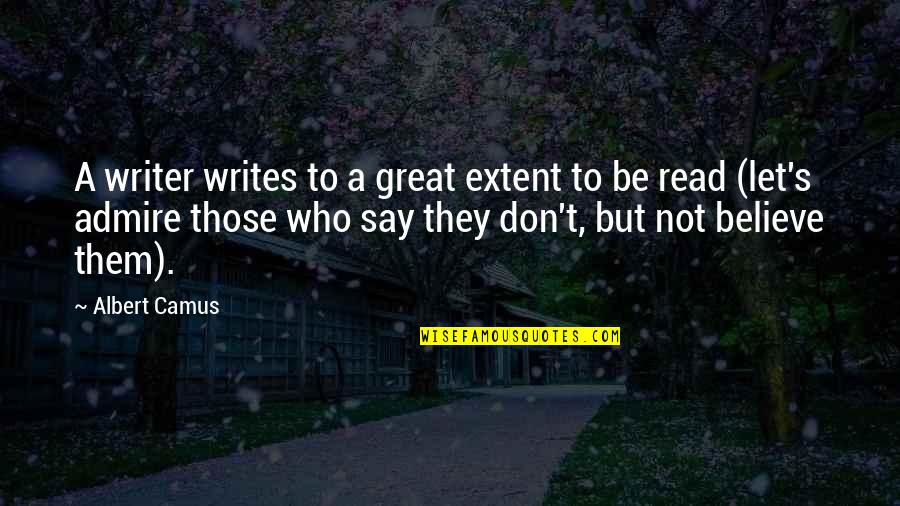 They Don't Believe Quotes By Albert Camus: A writer writes to a great extent to