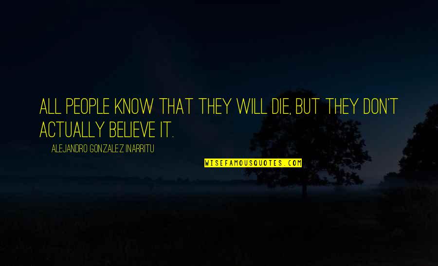 They Don't Believe Quotes By Alejandro Gonzalez Inarritu: All people know that they will die, but They Don't Believe Quotes By Alejandro Gonzalez Inarritu: All people know that they will die, but