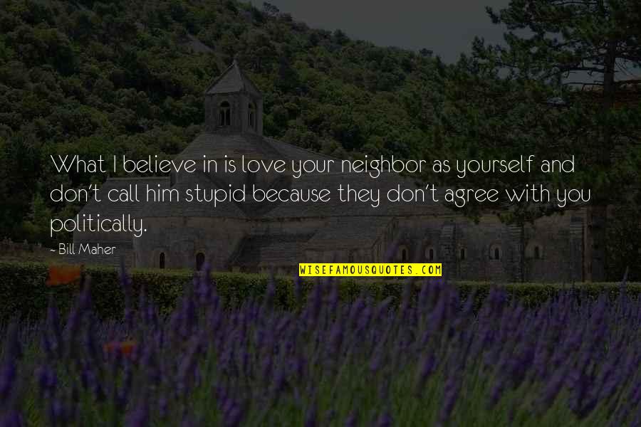 They Don't Believe Quotes By Bill Maher: What I believe in is love your neighbor They Don't Believe Quotes By Bill Maher: What I believe in is love your neighbor