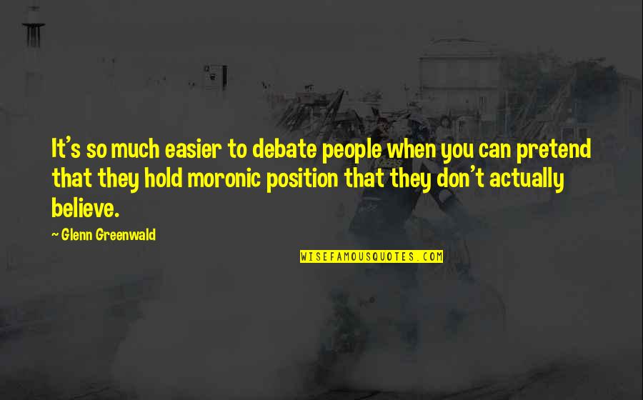 They Don't Believe Quotes By Glenn Greenwald: It's so much easier to debate people when They Don't Believe Quotes By Glenn Greenwald: It's so much easier to debate people when