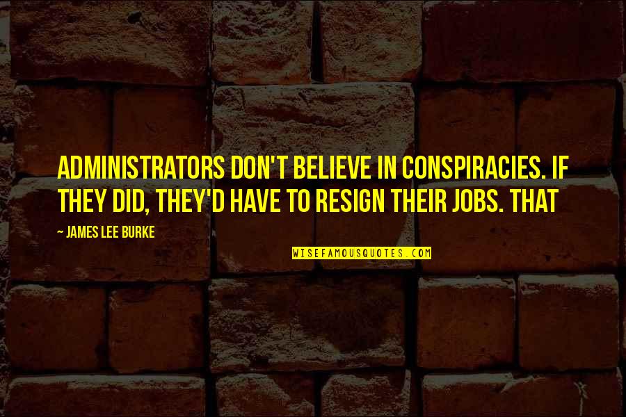 They Don't Believe Quotes By James Lee Burke: Administrators don't believe in conspiracies. If they did, They Don't Believe Quotes By James Lee Burke: Administrators don't believe in conspiracies. If they did,