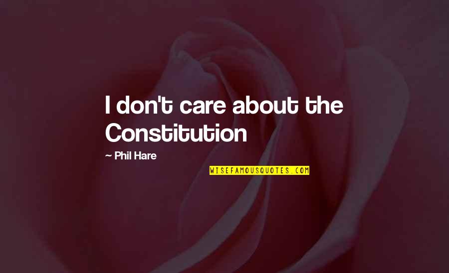 They Dont Care Quotes By Phil Hare: I don't care about the Constitution