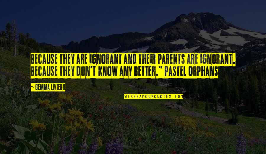 They Don't Know Better Quotes By Gemma Liviero: Because they are ignorant and their parents are