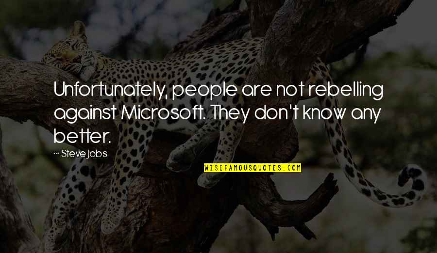 They Don't Know Better Quotes By Steve Jobs: Unfortunately, people are not rebelling against Microsoft. They