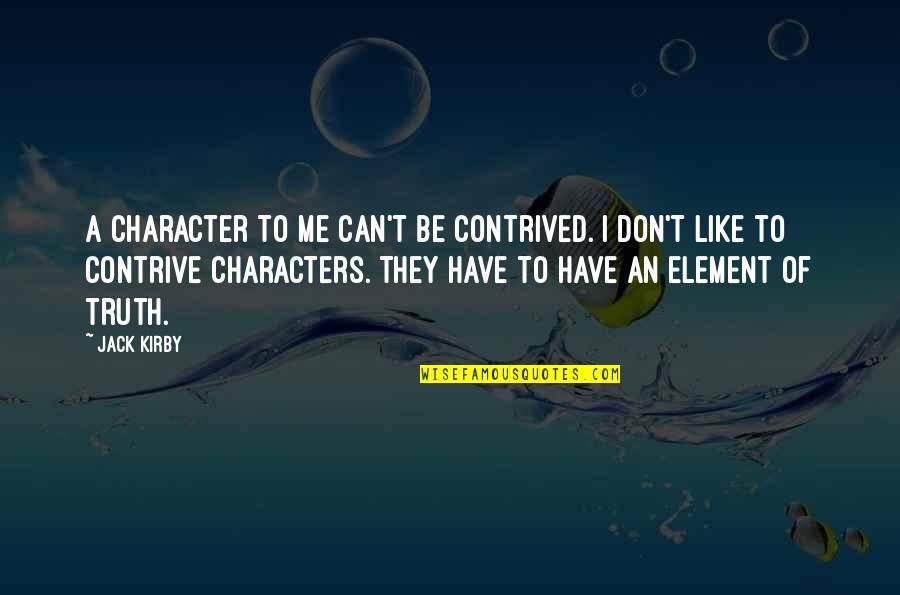 They Don't Like Me Quotes By Jack Kirby: A character to me can't be contrived. I