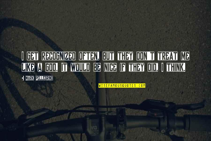 They Don't Like Me Quotes By Mark Pellegrino: I get recognized often, but they don't treat