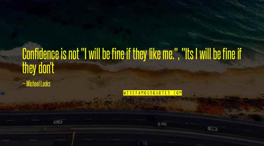 They Don't Like Me Quotes By Michael Lacks: Confidence is not "I will be fine if