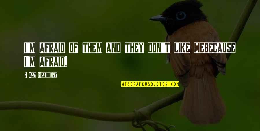 They Don't Like Me Quotes By Ray Bradbury: I'm afraid of them and they don't like