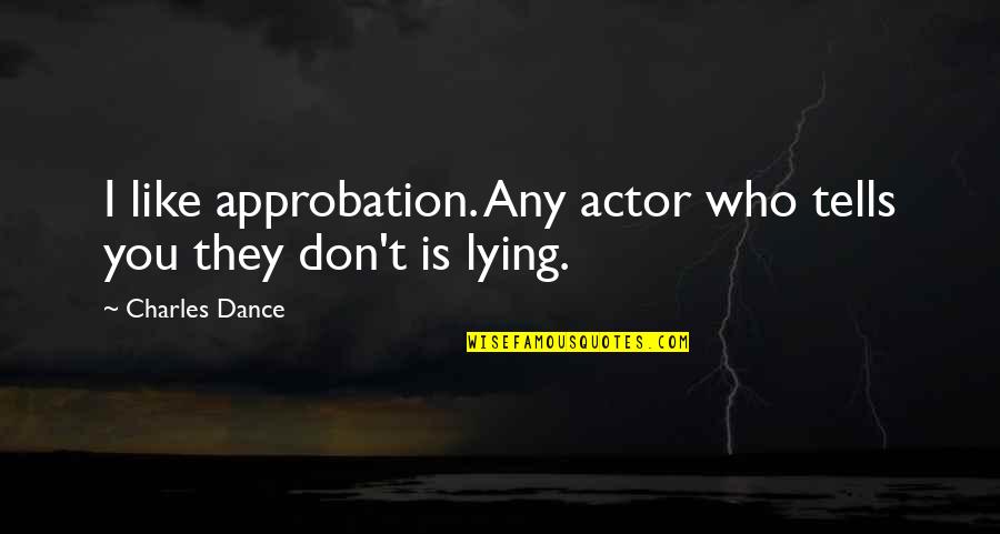 They Don't Like You Quotes By Charles Dance: I like approbation. Any actor who tells you