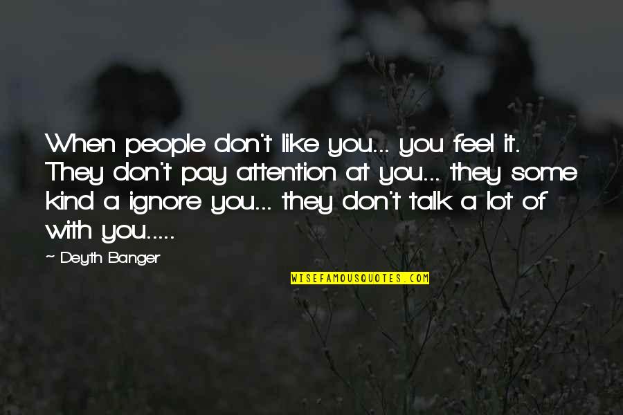 They Don't Like You Quotes By Deyth Banger: When people don't like you... you feel it.