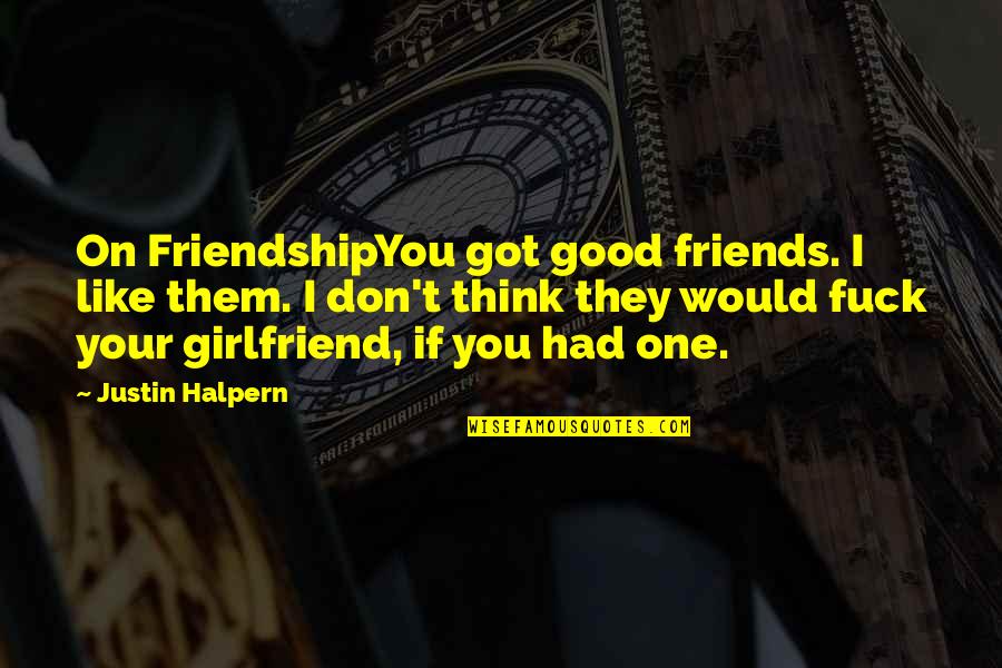 They Don't Like You Quotes By Justin Halpern: On FriendshipYou got good friends. I like them.