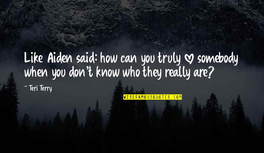 They Don't Like You Quotes By Teri Terry: Like Aiden said: how can you truly love