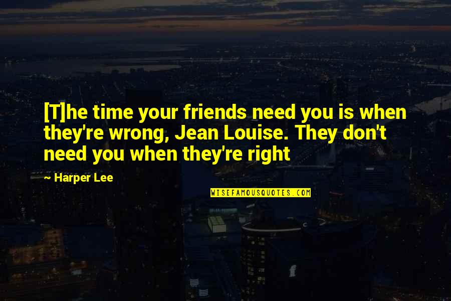 They Don't Need You Quotes By Harper Lee: [T]he time your friends need you is when
