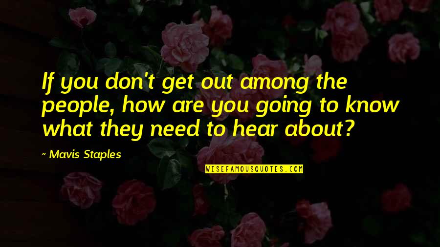 They Don't Need You Quotes By Mavis Staples: If you don't get out among the people,