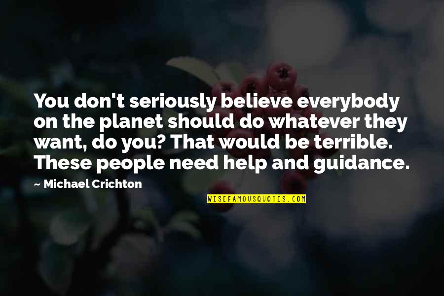 They Don't Need You Quotes By Michael Crichton: You don't seriously believe everybody on the planet