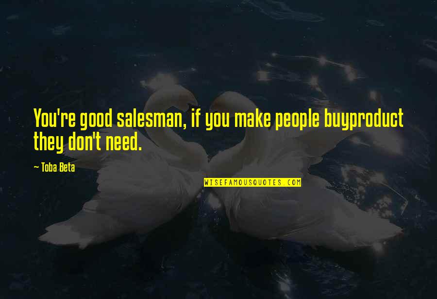 They Don't Need You Quotes By Toba Beta: You're good salesman, if you make people buyproduct