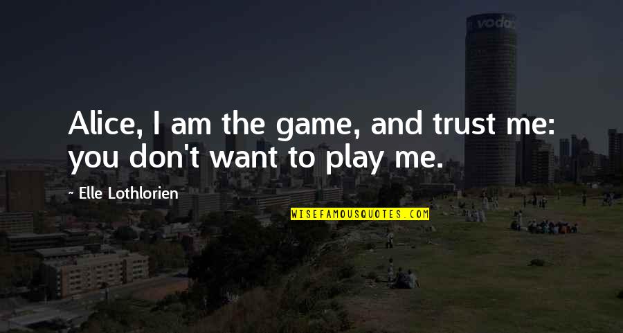 They Don't Trust Me Quotes By Elle Lothlorien: Alice, I am the game, and trust me: