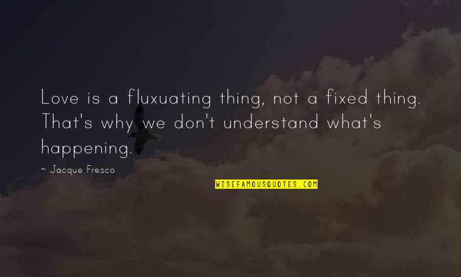 They Don't Understand Love Quotes By Jacque Fresco: Love is a fluxuating thing, not a fixed