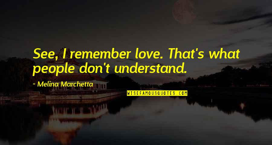 They Don't Understand Love Quotes By Melina Marchetta: See, I remember love. That's what people don't