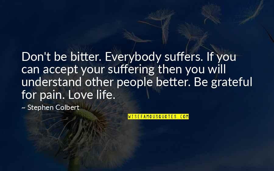 They Don't Understand Love Quotes By Stephen Colbert: Don't be bitter. Everybody suffers. If you can