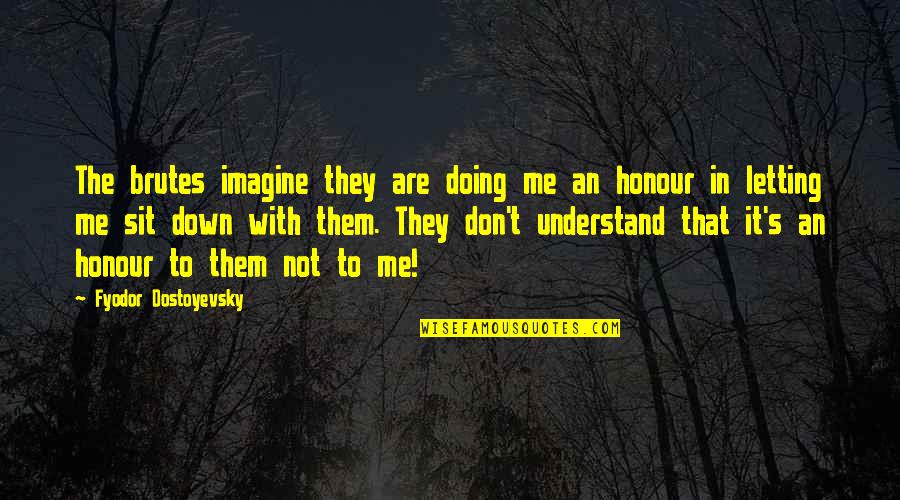 They Don't Understand Me Quotes By Fyodor Dostoyevsky: The brutes imagine they are doing me an