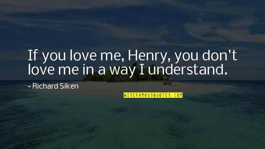 They Don't Understand Me Quotes By Richard Siken: If you love me, Henry, you don't love