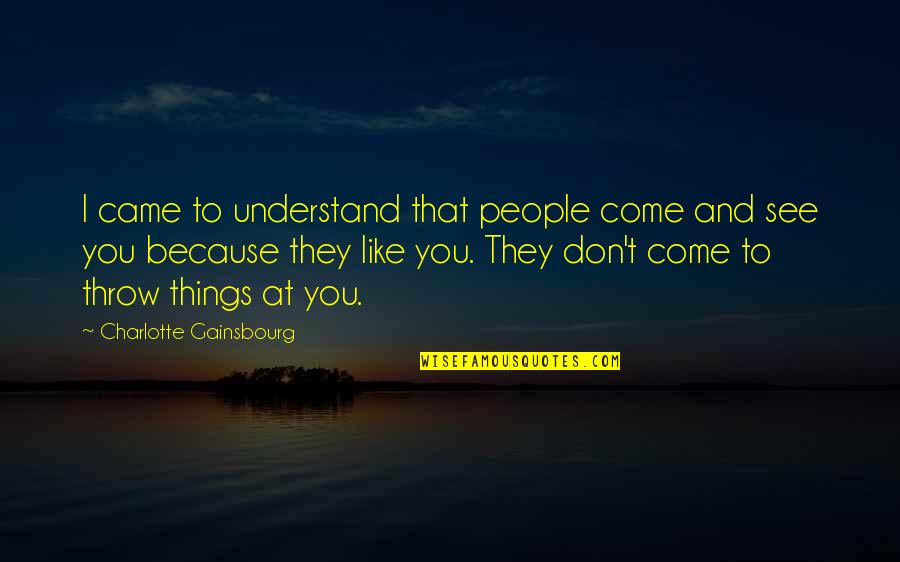 They Don't Understand Quotes By Charlotte Gainsbourg: I came to understand that people come and