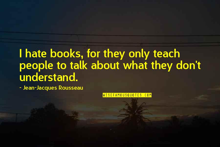 They Don't Understand Quotes By Jean-Jacques Rousseau: I hate books, for they only teach people