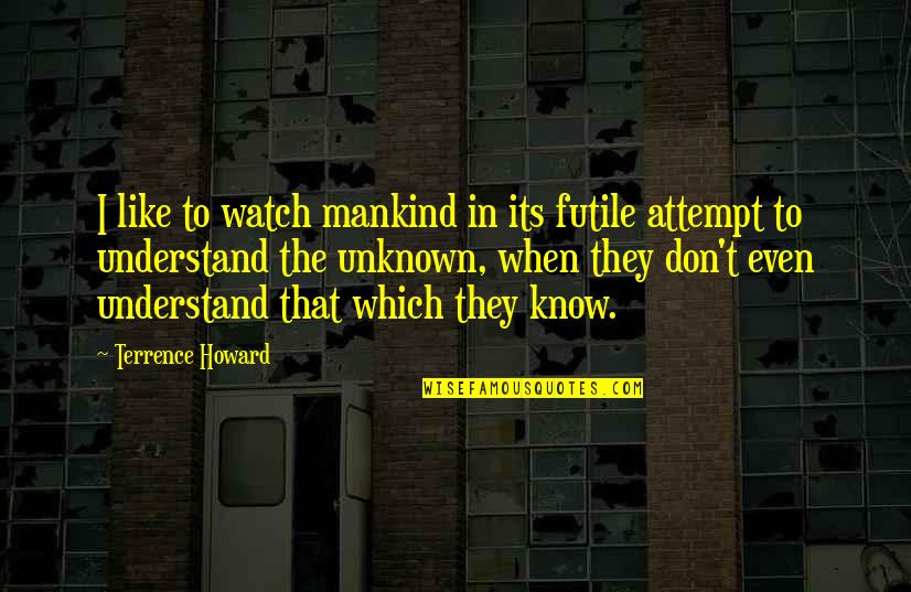 They Don't Understand Quotes By Terrence Howard: I like to watch mankind in its futile