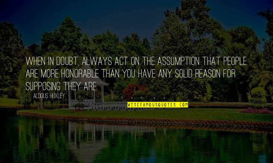 They Doubt You Quotes By Aldous Huxley: When in doubt, always act on the assumption