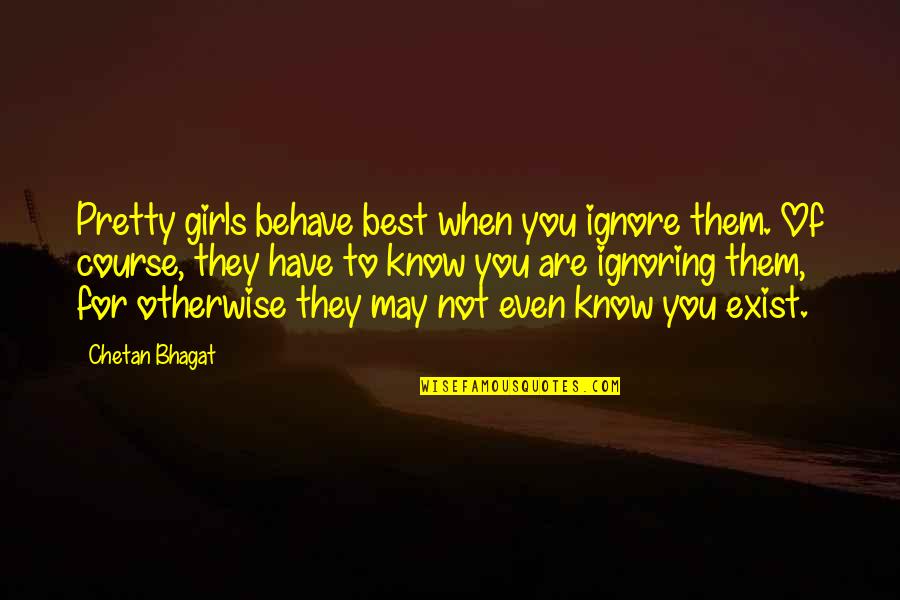 They Exist Quotes By Chetan Bhagat: Pretty girls behave best when you ignore them.