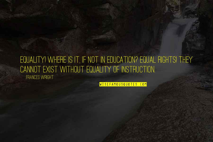They Exist Quotes By Frances Wright: Equality! Where is it, if not in education?