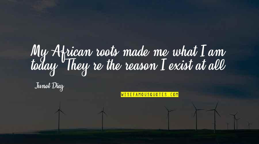 They Exist Quotes By Junot Diaz: My African roots made me what I am