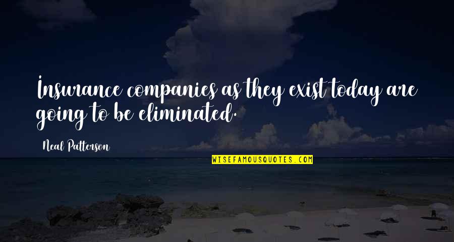 They Exist Quotes By Neal Patterson: Insurance companies as they exist today are going