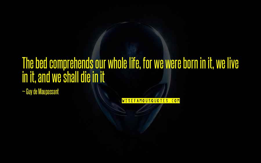 They Expose Themselves Quotes By Guy De Maupassant: The bed comprehends our whole life, for we They Expose Themselves Quotes By Guy De Maupassant: The bed comprehends our whole life, for we
