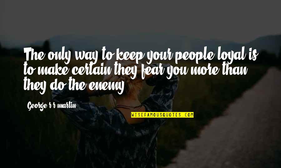 They Fear You Quotes By George R R Martin: The only way to keep your people loyal
